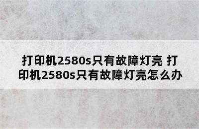 打印机2580s只有故障灯亮 打印机2580s只有故障灯亮怎么办